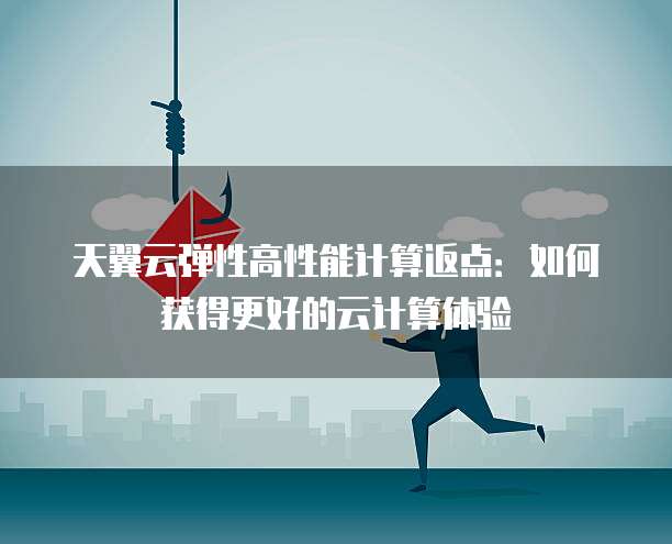 天翼云弹性高性能计算返点：如何获得更好的云计算体验