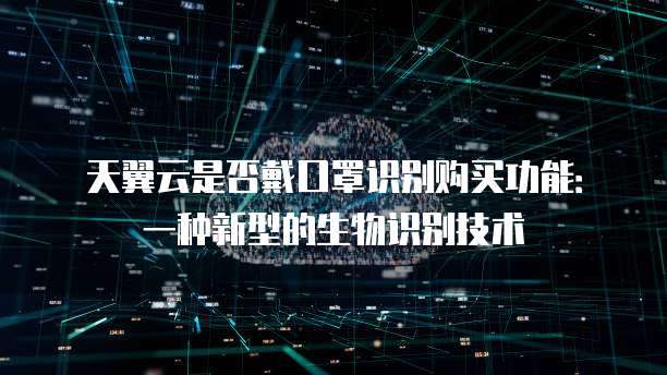 天翼云是否戴口罩识别购买功能:一种新型的生物识别技术