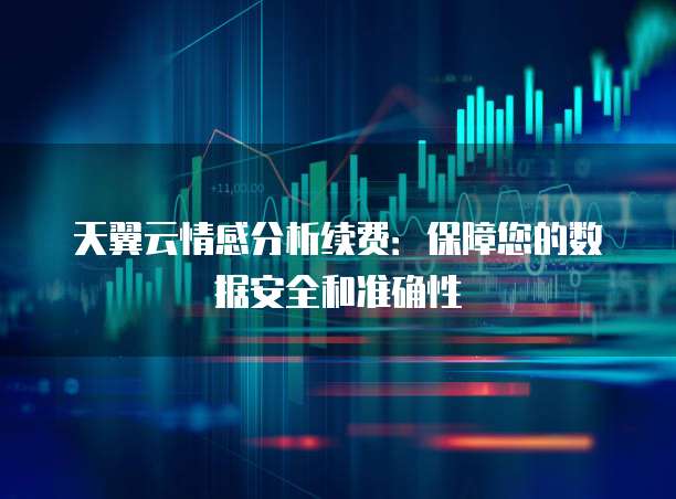 天翼云情感分析续费:保障您的数据安全和准确性