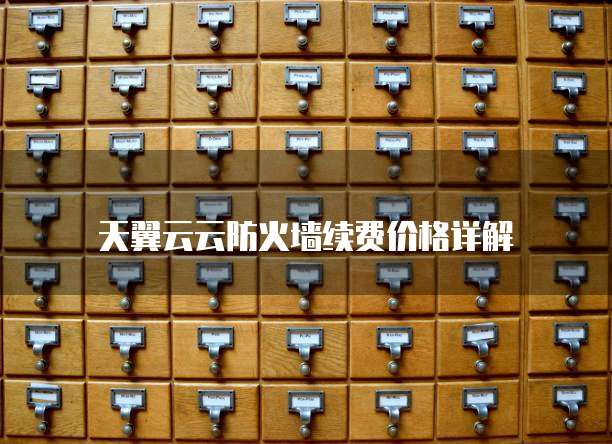天翼云云防火墙续费价格详解