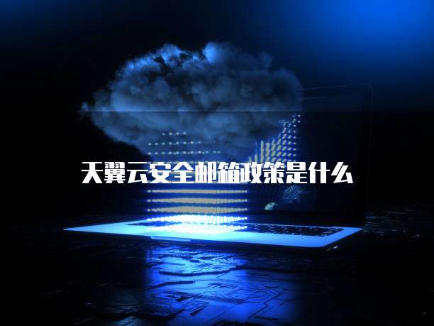 天翼云安全邮箱政策是什么