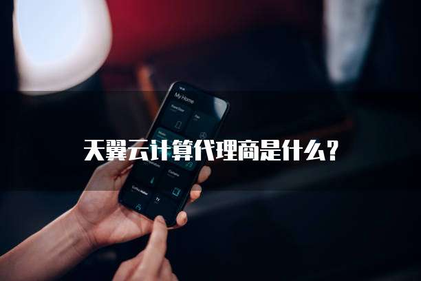 天翼云计算代理商是什么?