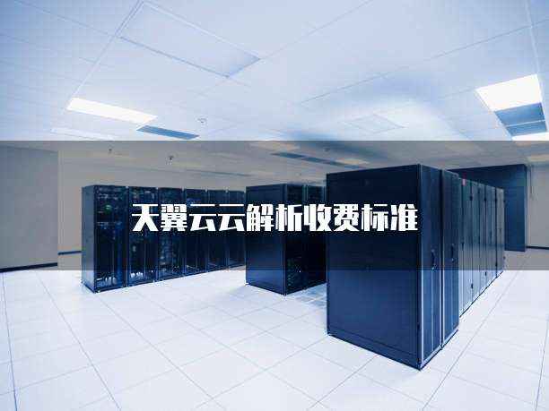 天翼云云解析收费标准