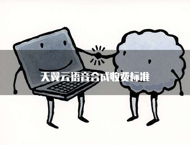 天翼云语音合成收费标准