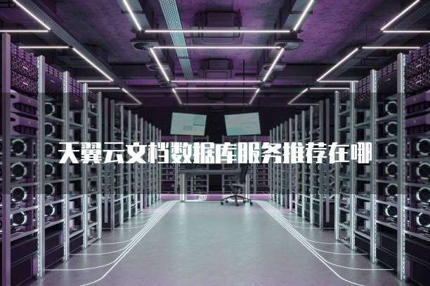 天翼云文档数据库服务推荐在哪
