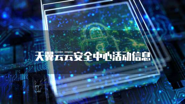 天翼云云安全中心活动信息