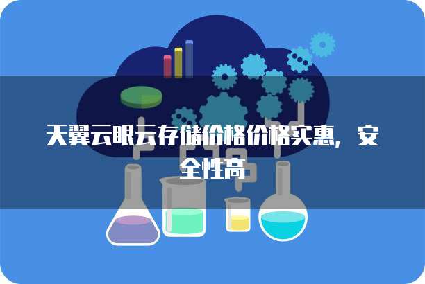 天翼云眼云存储价格价格实惠,安全性高