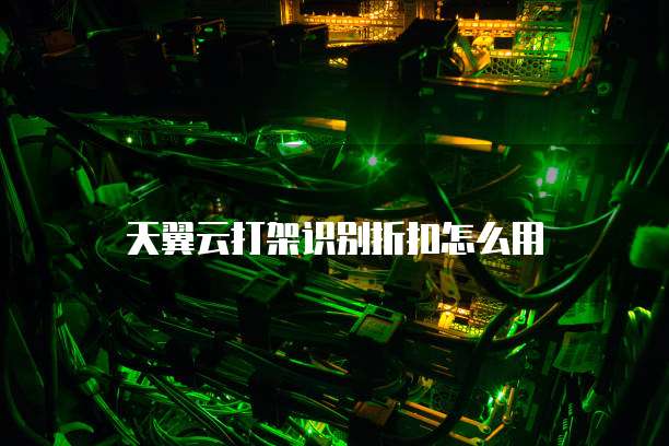天翼云打架识别折扣怎么用