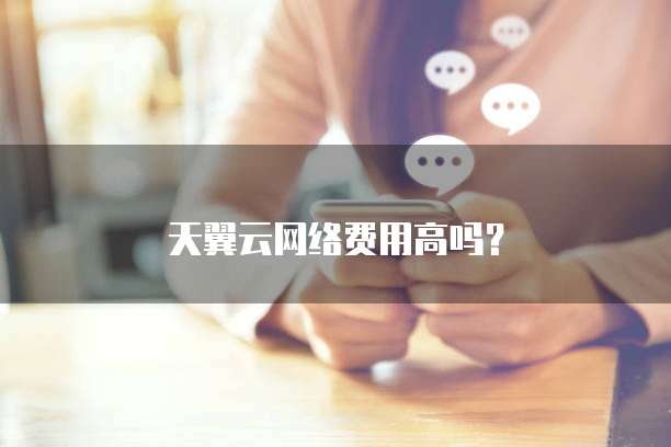 天翼云网络费用高吗?