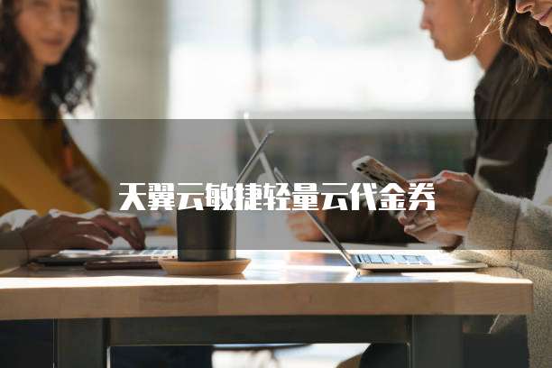 天翼云敏捷轻量云代金券