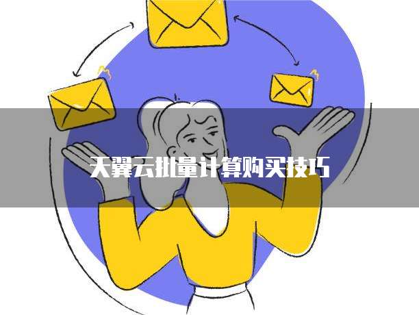 天翼云批量计算购买技巧