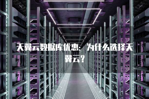 天翼云数据库优惠:为什么选择天翼云?