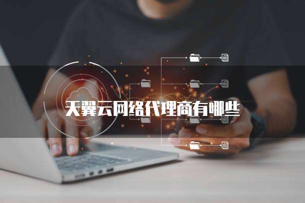 天翼云网络代理商有哪些