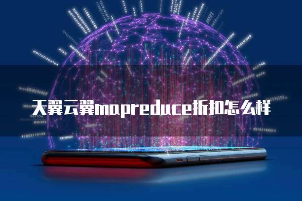 天翼云翼mapreduce折扣怎么样
