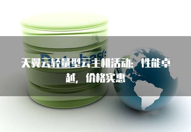 天翼云轻量型云主机活动:性能卓越,价格实惠