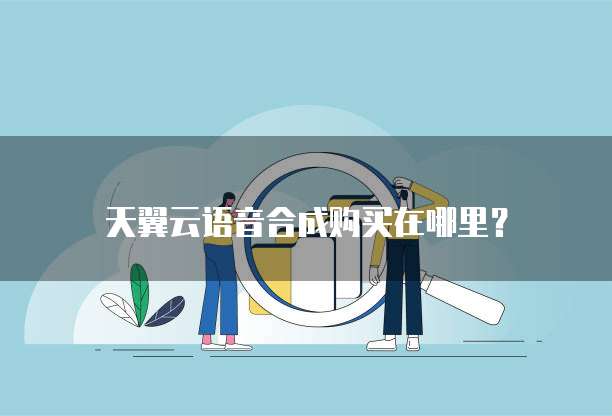 天翼云语音合成购买在哪里?