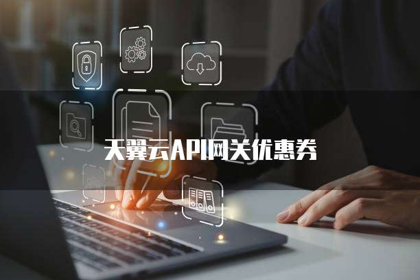天翼云API网关优惠券