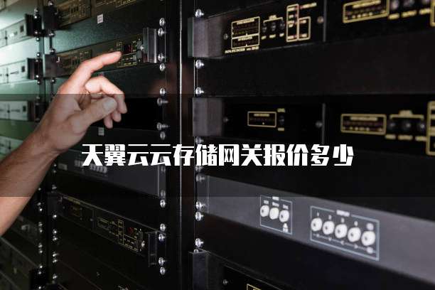 天翼云云存储网关报价多少