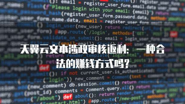 天翼云文本涉政审核返利:一种合法的赚钱方式吗?