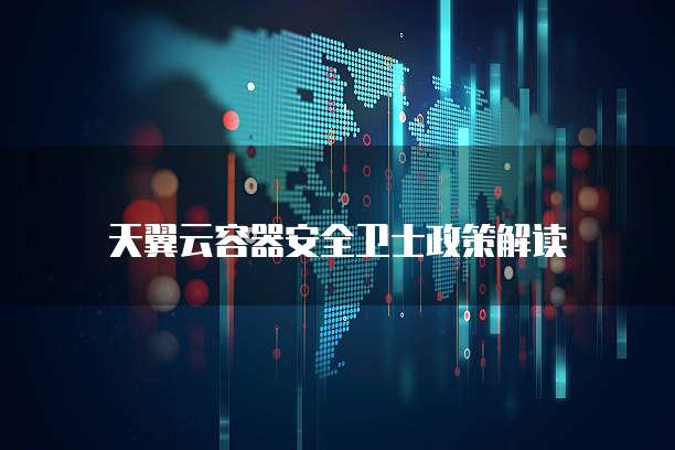 天翼云容器安全卫士政策解读