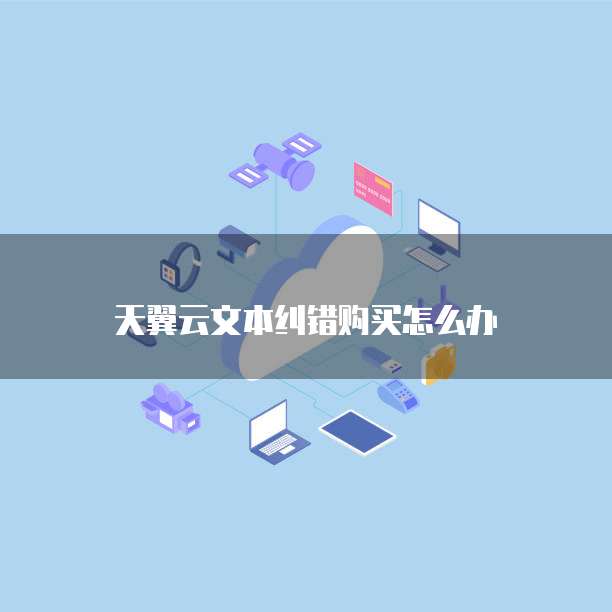 天翼云文本纠错购买怎么办