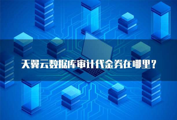 天翼云数据库审计代金券在哪里?