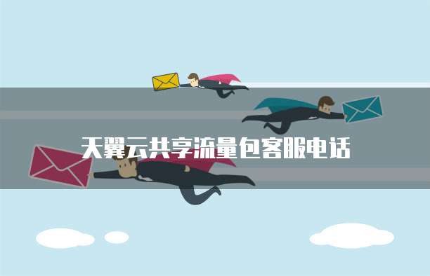 天翼云共享流量包客服电话