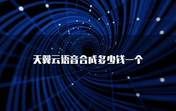 天翼云语音合成多少钱一个