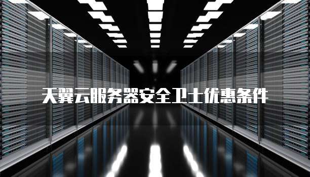 天翼云服务器安全卫士优惠条件