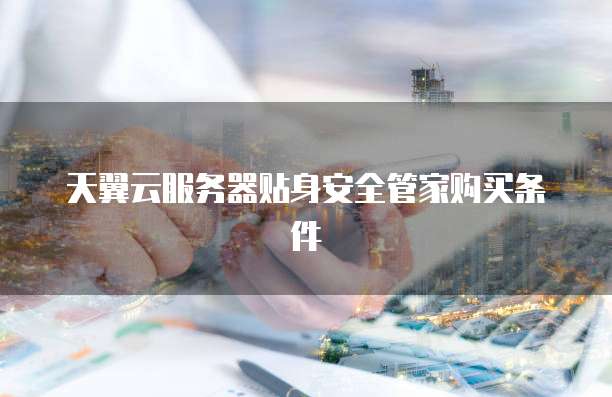 天翼云服务器贴身安全管家购买条件
