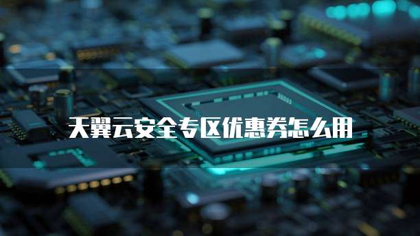 天翼云安全专区优惠券怎么用
