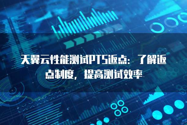天翼云性能测试PTS返点：了解返点制度，提高测试效率