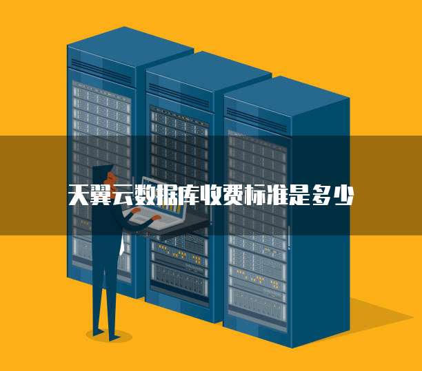 天翼云数据库收费标准是多少