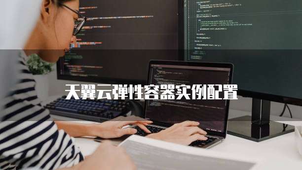 天翼云弹性容器实例配置