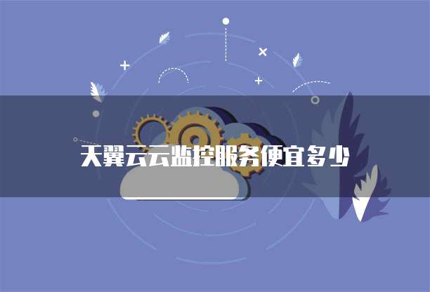 天翼云云监控服务便宜多少