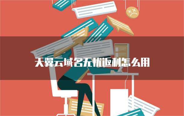 天翼云域名无忧返利怎么用