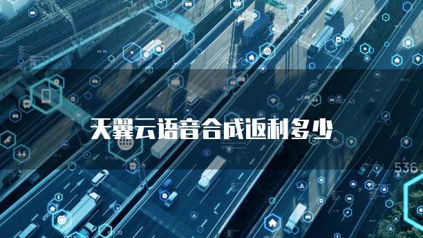 天翼云语音合成返利多少