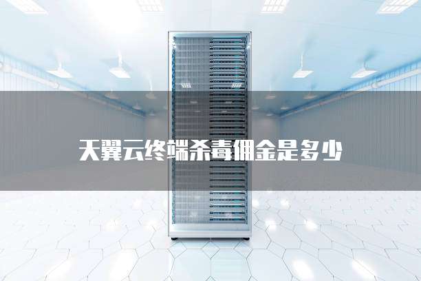 天翼云终端杀毒佣金是多少