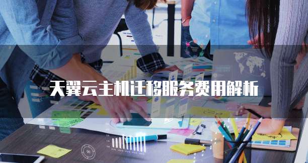 天翼云主机迁移服务费用解析