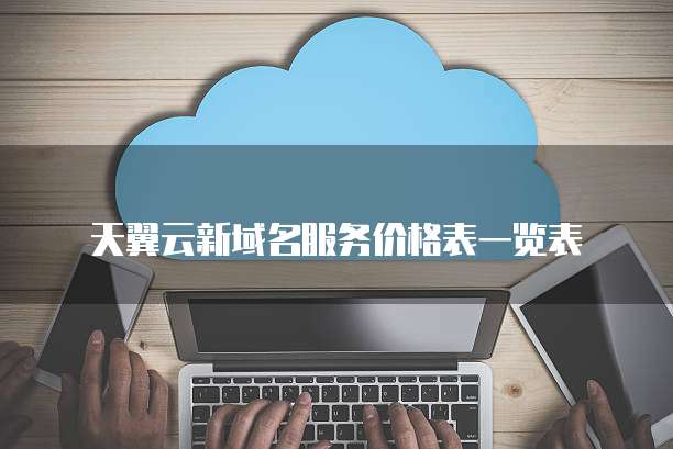 天翼云新域名服务价格表一览表