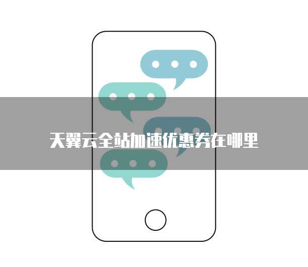 天翼云全站加速优惠券在哪里