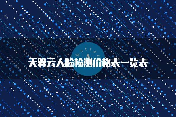 天翼云人脸检测价格表一览表