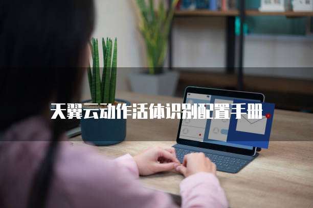 天翼云动作活体识别配置手册
