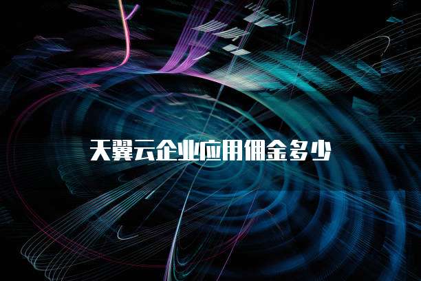 天翼云企业应用佣金多少
