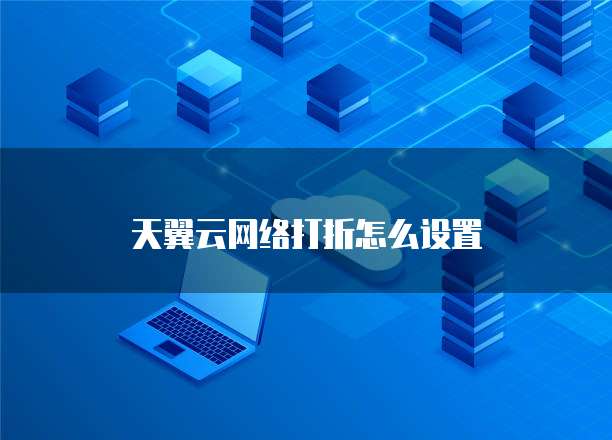 天翼云网络打折怎么设置