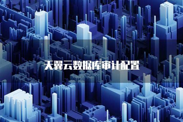 天翼云数据库审计配置