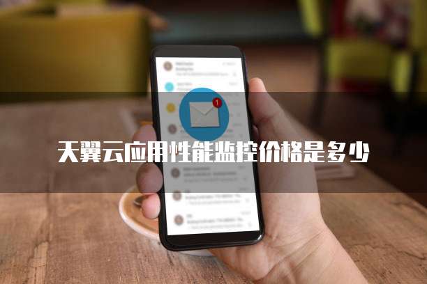 天翼云应用性能监控价格是多少