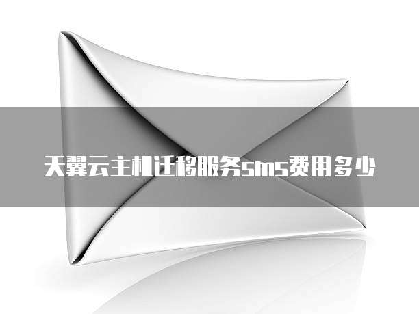 天翼云主机迁移服务sms费用多少