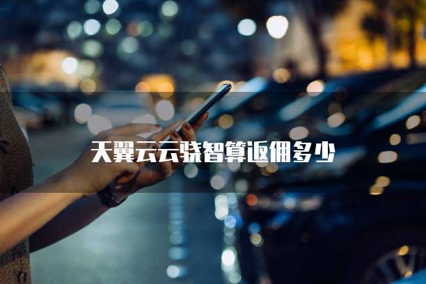 天翼云云骁智算返佣多少
