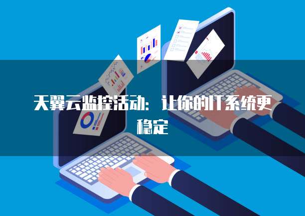 天翼云监控活动:让你的IT系统更稳定